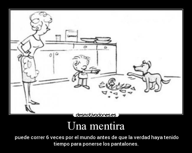 Una mentira - puede correr 6 veces por el mundo antes de que la verdad haya tenido
tiempo para ponerse los pantalones.