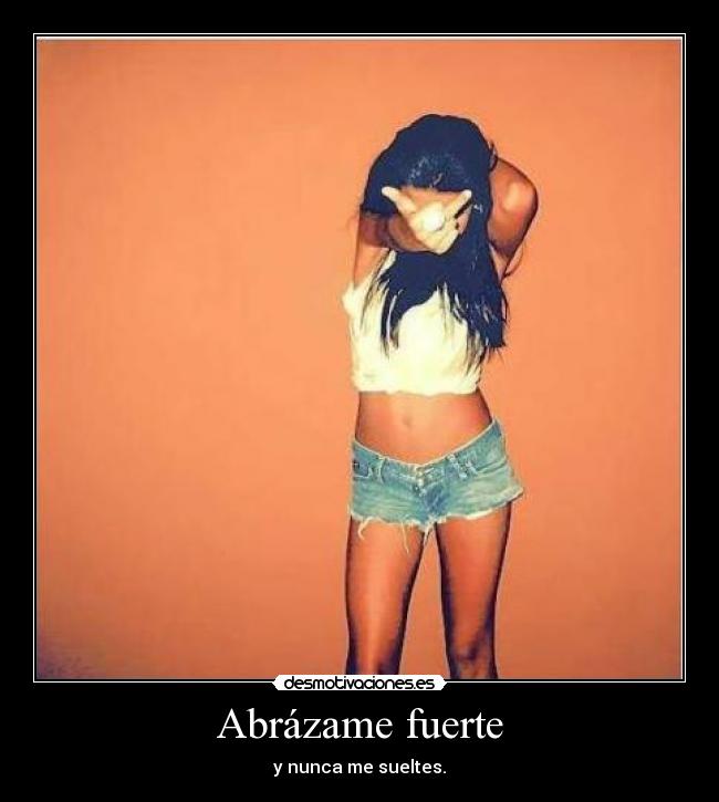 Abrázame fuerte - y nunca me sueltes.