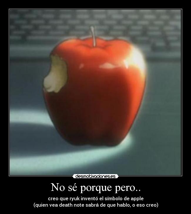 No sé porque pero.. - creo que ryuk inventó el símbolo de apple
(quien vea death note sabrá de que hablo, o eso creo)