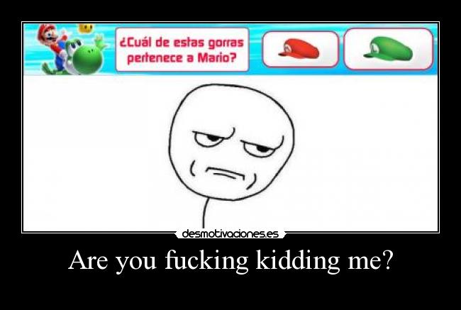 Are you fucking kidding me? -