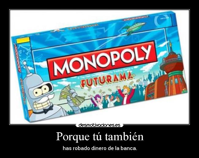 Porque tú también - has robado dinero de la banca.