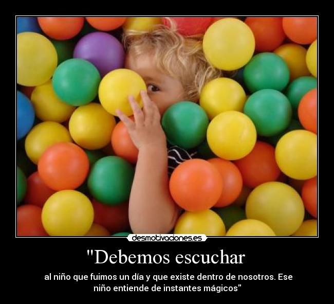 Debemos escuchar  - ‎al niño que fuimos un día y que existe dentro de nosotros. Ese
niño entiende de instantes mágicos