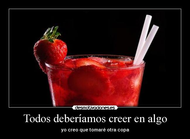 Todos deberíamos creer en algo - yo creo que tomaré otra copa