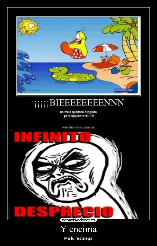 Y encima - Me lo restriega.