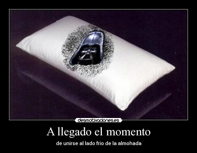 A llegado el momento - de unirse al lado frio de la almohada