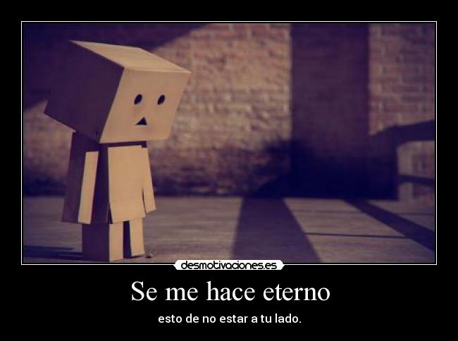 Se me hace eterno - esto de no estar a tu lado.