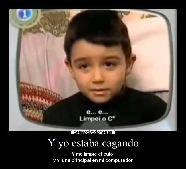 Y yo estaba cagando - Y me limpie el culo 
y vi una principal en mi computador