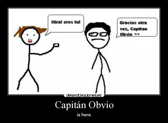 Capitán Obvio - is here.