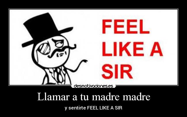 Llamar a tu madre madre - y sentirte FEEL LIKE A SIR