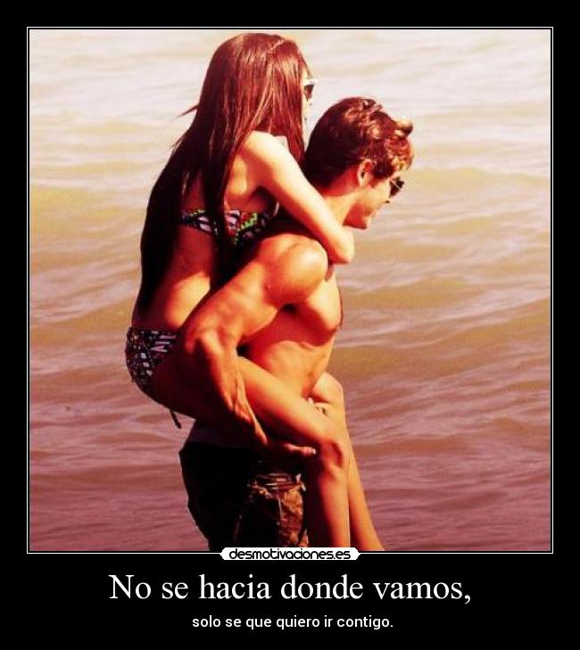 No se hacia donde vamos, - solo se que quiero ir contigo.