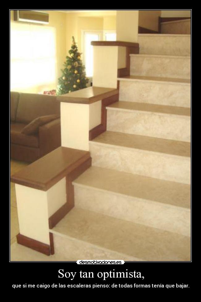 Soy tan optimista, - que si me caigo de las escaleras pienso: de todas formas tenía que bajar.