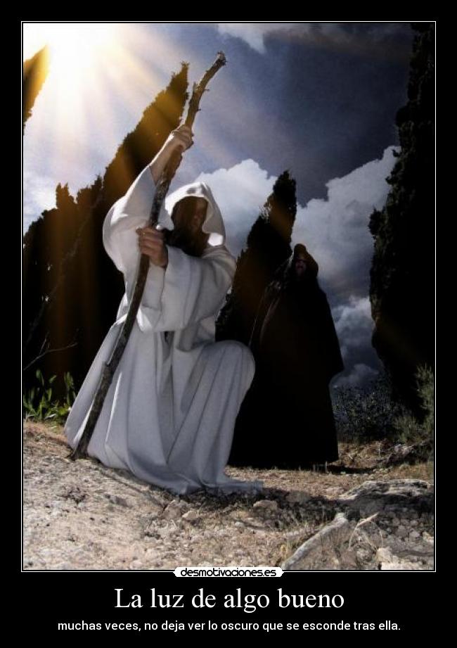 La luz de algo bueno - muchas veces, no deja ver lo oscuro que se esconde tras ella.