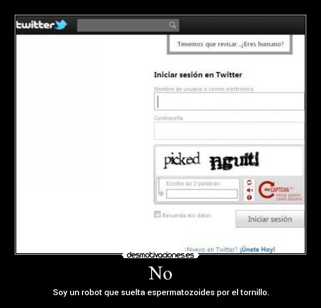 No - Soy un robot que suelta espermatozoides por el tornillo.