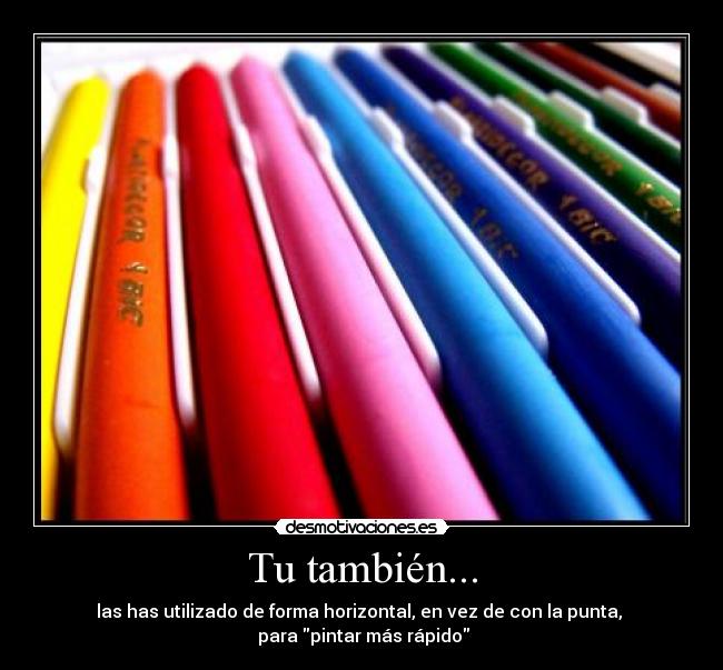 Tu también... - las has utilizado de forma horizontal, en vez de con la punta, 
 para pintar más rápido