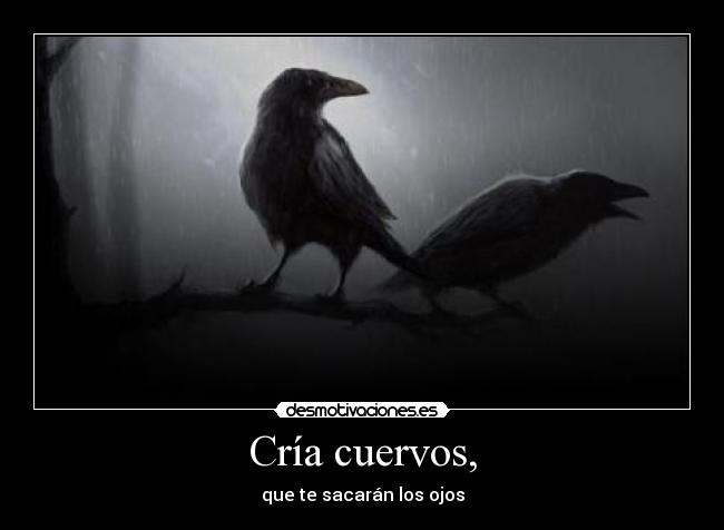 Cría cuervos, - que te sacarán los ojos