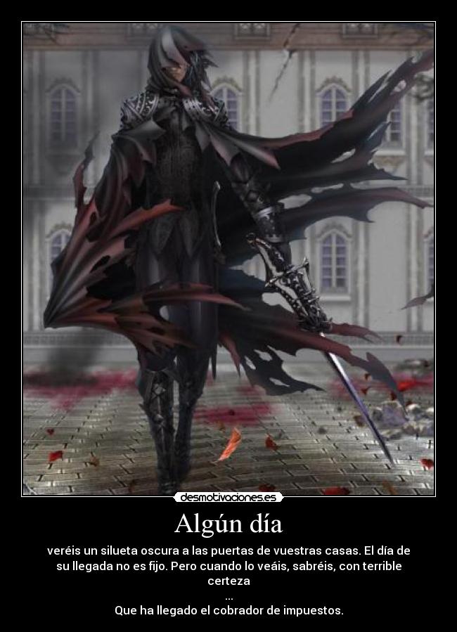 Algún día - veréis un silueta oscura a las puertas de vuestras casas. El día de
su llegada no es fijo. Pero cuando lo veáis, sabréis, con terrible
certeza
...
Que ha llegado el cobrador de impuestos.