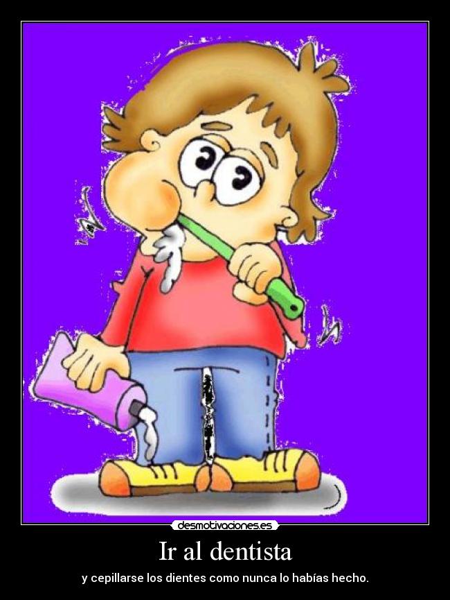 Ir al dentista - y cepillarse los dientes como nunca lo habías hecho.