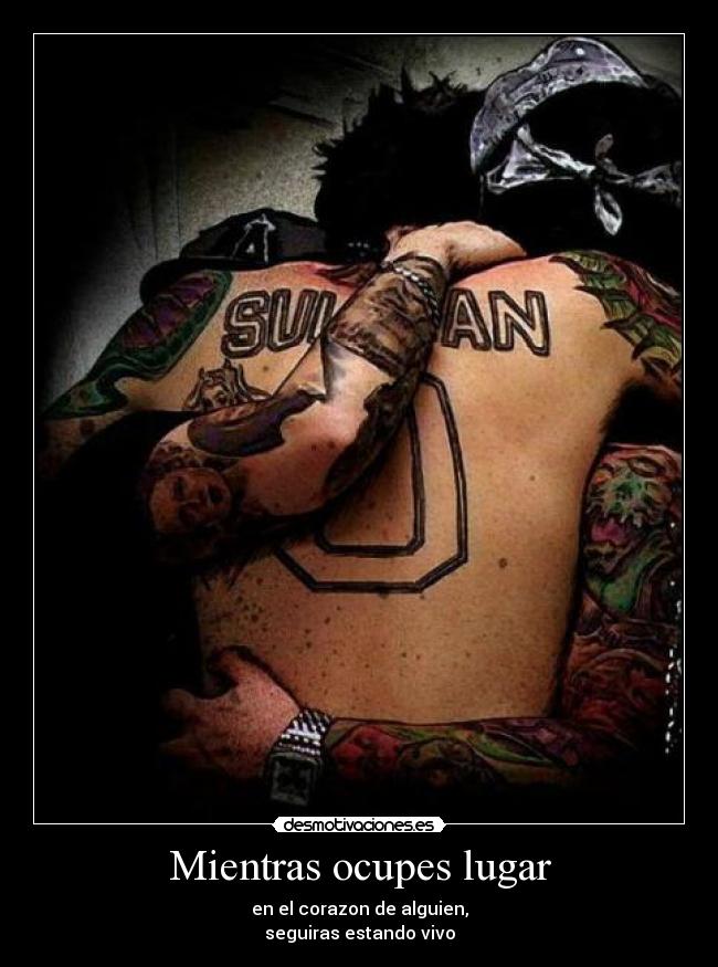 Mientras ocupes lugar - en el corazon de alguien,
seguiras estando vivo