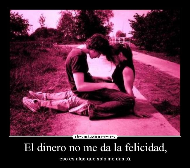 El dinero no me da la felicidad, - 