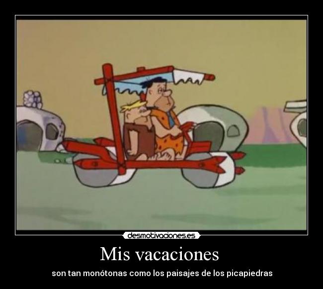 Mis vacaciones - son tan monótonas como los paisajes de los picapiedras