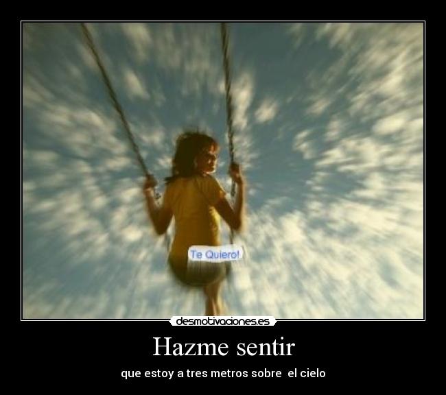 Hazme sentir - que estoy a tres metros sobre el cielo♥