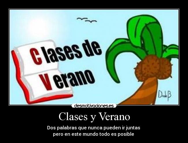 Clases y Verano - Dos palabras que nunca pueden ir juntas 
pero en este mundo todo es posible 