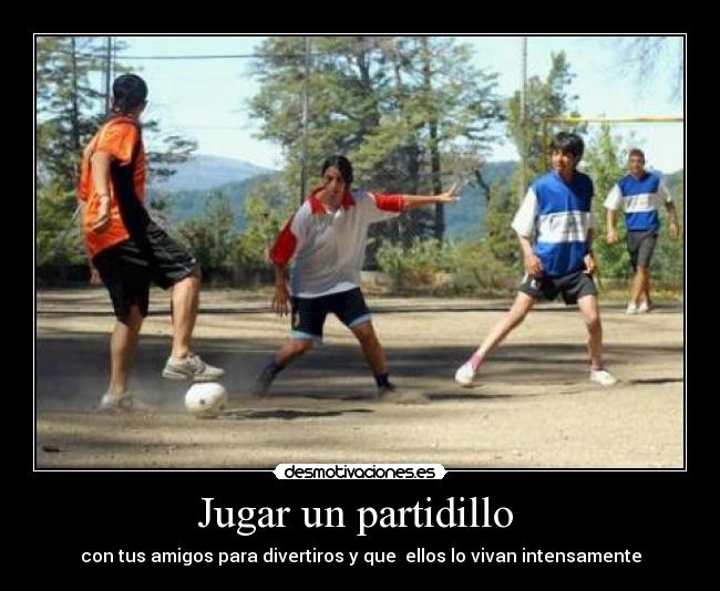 Jugar un partidillo - con tus amigos para divertiros y que ellos lo vivan intensamente