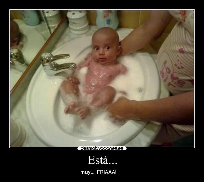 Está... - muy... FRIAAA!