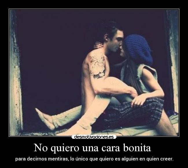 No quiero una cara bonita - para decirnos mentiras, lo único que quiero es alguien en quien creer.