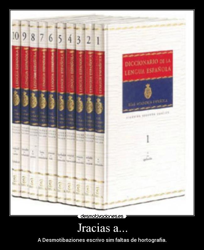 Jracias a... - A Desmotibaziones escrivo sim faltas de hortografia.