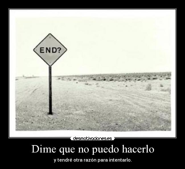 Dime que no puedo hacerlo - y tendré otra razón para intentarlo.