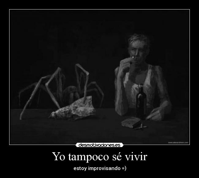 Yo tampoco sé vivir - estoy improvisando =)