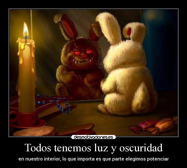 Todos tenemos luz y oscuridad - en nuestro interior, lo que importa es que parte elegimos potenciar