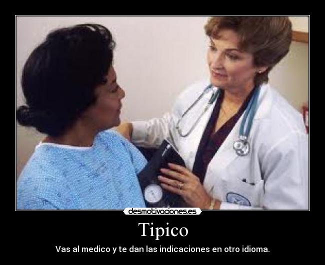 Tipico - Vas al medico y te dan las indicaciones en otro idioma.