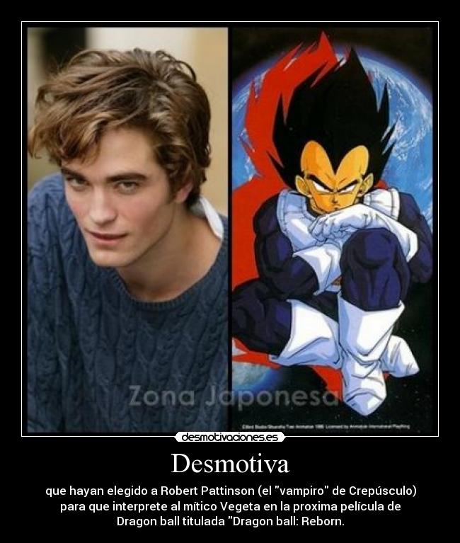 Desmotiva - que hayan elegido a Robert Pattinson (el vampiro de Crepúsculo)
para que interprete al mítico Vegeta en la proxima película de
Dragon ball titulada Dragon ball: Reborn.