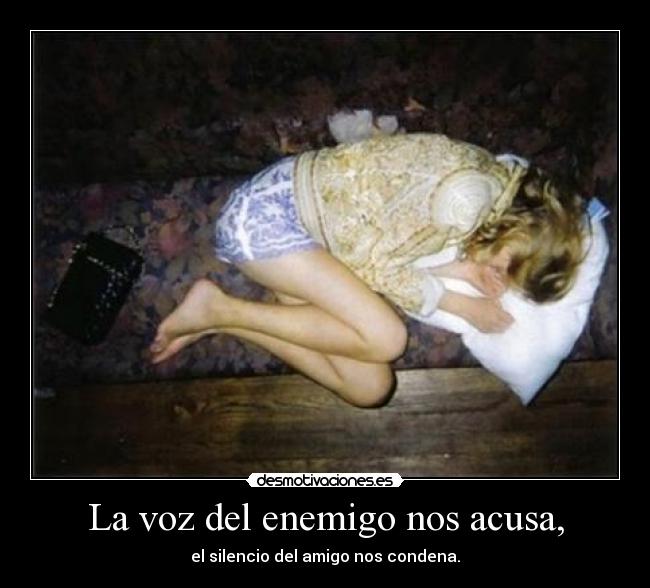 La voz del enemigo nos acusa, - el silencio del amigo nos condena.