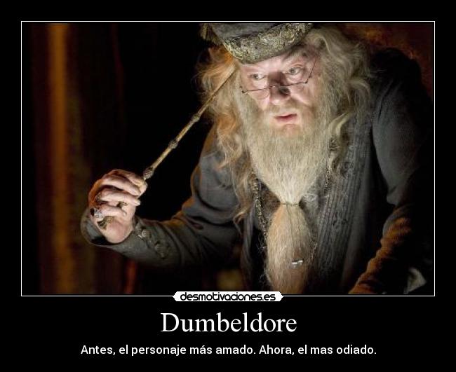 Dumbeldore - Antes, el personaje más amado. Ahora, el mas odiado.