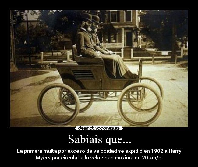 Sabíais que... - La primera multa por exceso de velocidad se expidió en 1902 a Harry
Myers por circular a la velocidad máxima de 20 km/h.