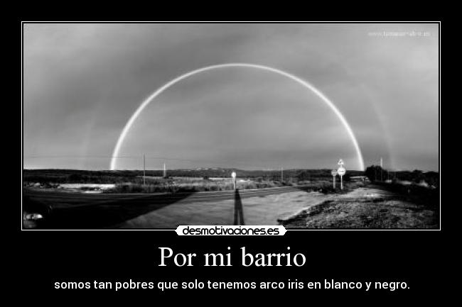 Por mi barrio - somos tan pobres que solo tenemos arco iris en blanco y negro.