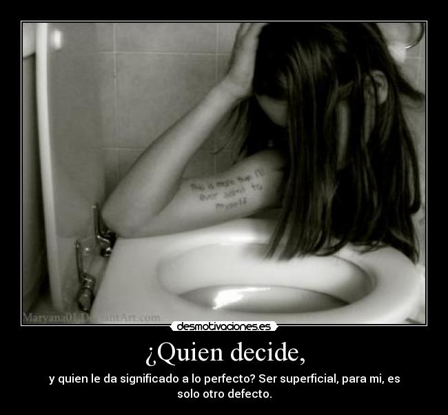¿Quien decide, - y quien le da significado a lo perfecto? Ser superficial, para mi, es solo otro defecto.
