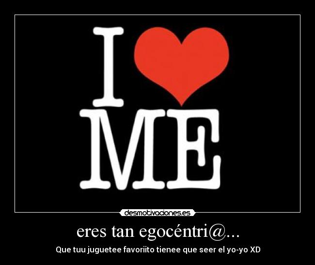eres tan egocéntri@... - Que tuu juguetee favoriito tienee que seer el yo-yo XD