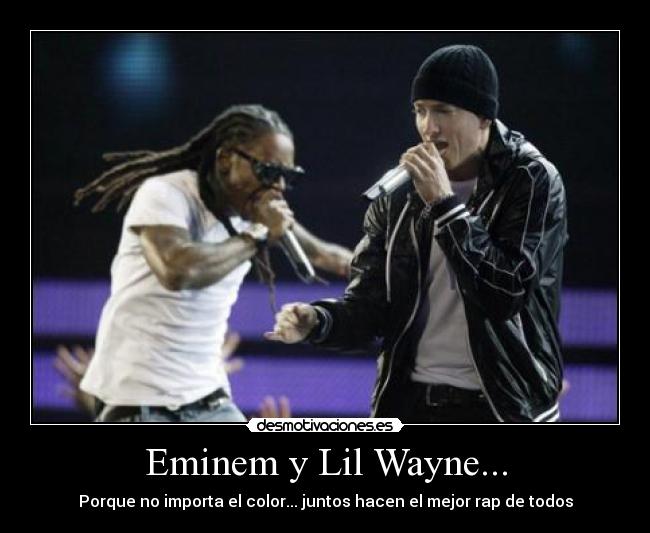 Eminem y Lil Wayne... - Porque no importa el color... juntos hacen el mejor rap de todos