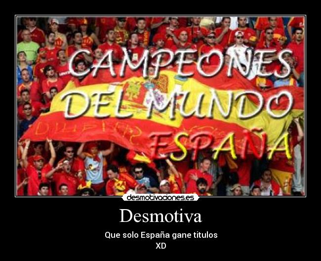 Desmotiva - Que solo España gane titulos
XD
