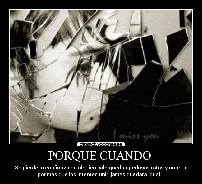 PORQUE CUANDO - Se pierde la confianza en alguien solo quedan pedasos rotos y aunque
por mas que los intentes unir jamas quedara igual .