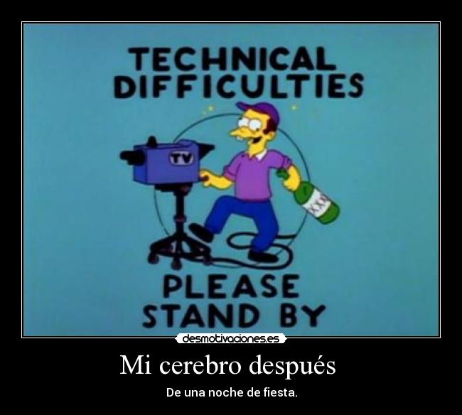 Mi cerebro después  - De una noche de fiesta.