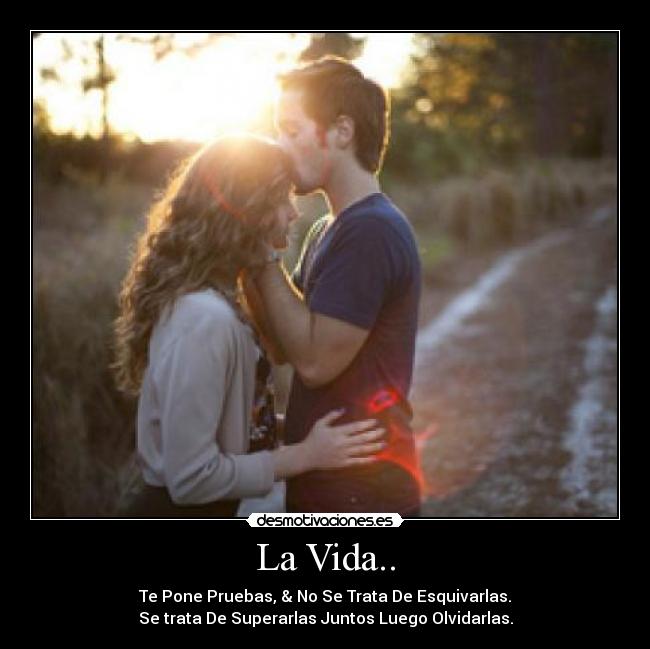 La Vida.. - Te Pone Pruebas, & No Se Trata De Esquivarlas.
Se trata De Superarlas Juntos Luego Olvidarlas.