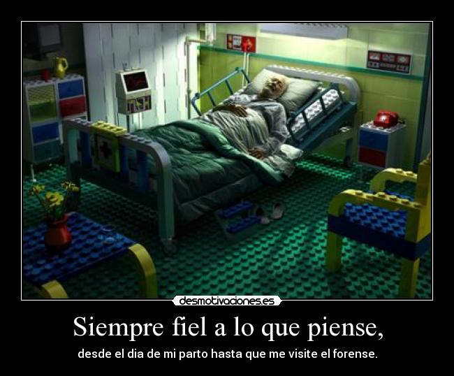 Siempre fiel a lo que piense, - desde el dia de mi parto hasta que me visite el forense.