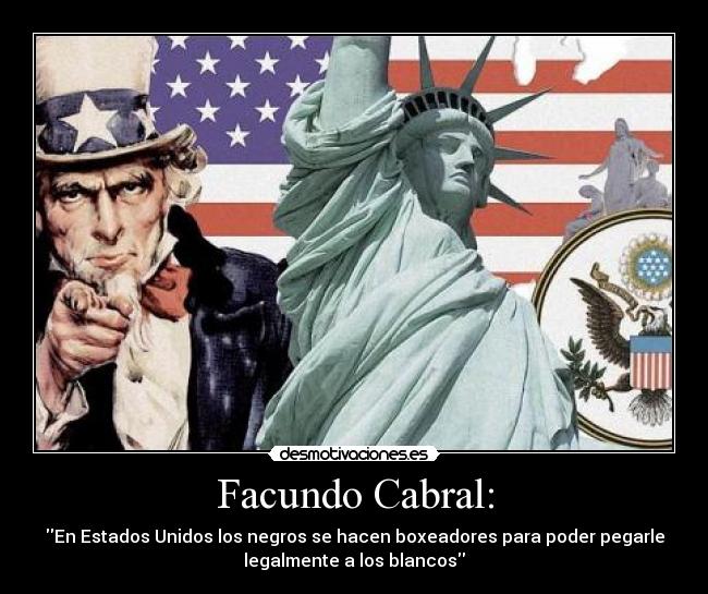 Facundo Cabral: - En Estados Unidos los negros se hacen boxeadores para poder pegarle
legalmente a los blancos