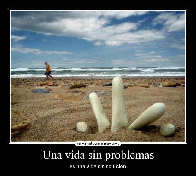 Una vida sin problemas - es una vida sin solución.