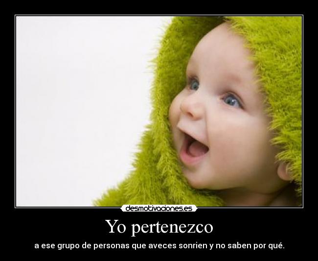 Yo pertenezco - a ese grupo de personas que aveces sonrien y no saben por qué.